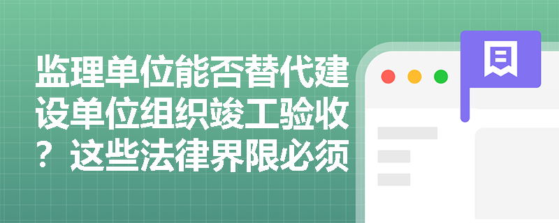 监理单位能否替代建设单位组织竣工验收？这些法律界限必须厘清！
