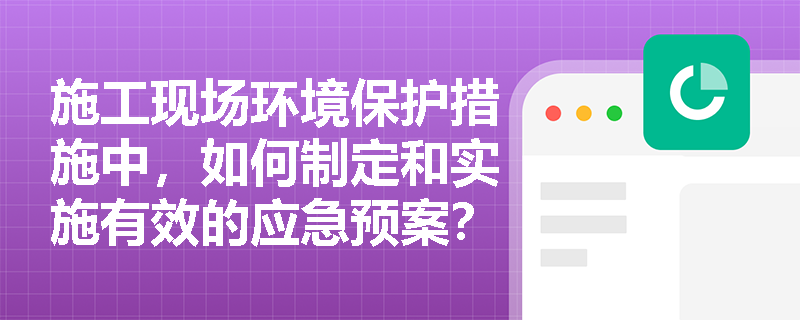 施工现场环境保护措施中，如何制定和实施有效的应急预案？