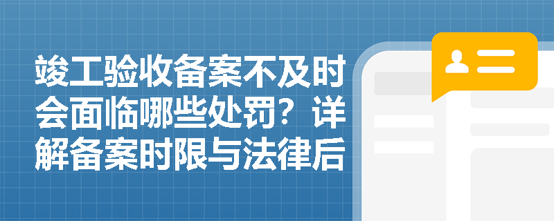 竣工验收备案不及时会面临哪些处罚?详解备案时限与法律后果 竣工验收备案不及时会面临哪些处罚?详解备案时限与法律后果