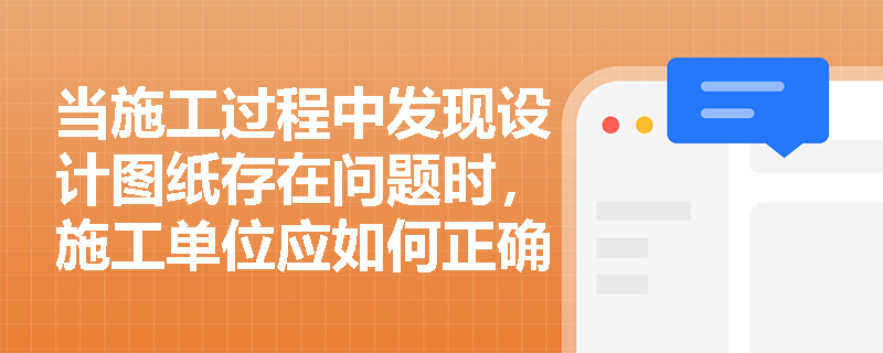 当施工过程中发现设计图纸存在问题时,施工单位应如何正确处理? 当施工过程中发现设计图纸存在问题时,施工单位应如何正确处理?