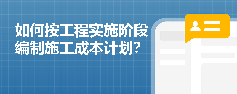 如何按工程实施阶段编制施工成本计划？