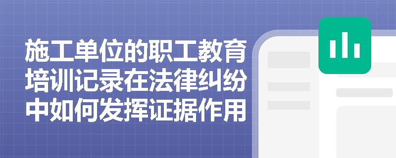 施工单位的职工教育培训记录在法律纠纷中如何发挥证据作用? 施工单位的职工教育培训记录在法律纠纷中如何发挥证据作用?