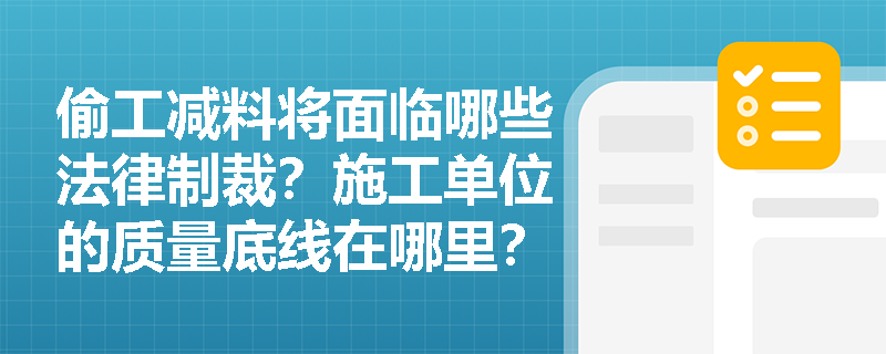 偷工减料将面临哪些法律制裁?施工单位的质量底线在哪里? 偷工减料将面临哪些法律制裁?施工单位的质量底线在哪里?