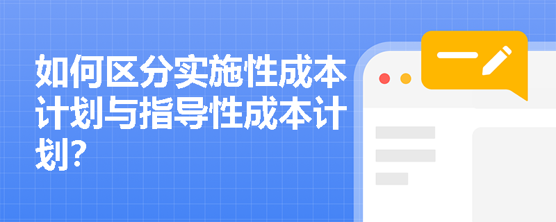 如何区分实施性成本计划与指导性成本计划? 如何区分实施性成本计划与指导性成本计划?