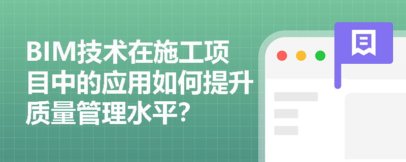 BIM技术在施工项目中的应用如何提升质量管理水平？