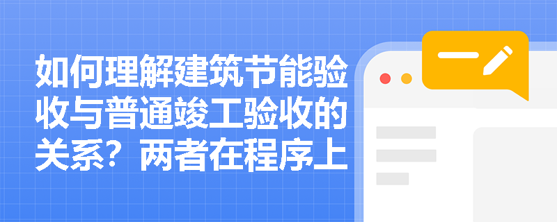 如何理解建筑节能验收与普通竣工验收的关系？两者在程序上如何衔接？