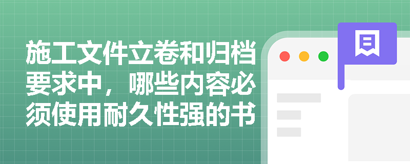 施工文件立卷和归档要求中，哪些内容必须使用耐久性强的书写材料？