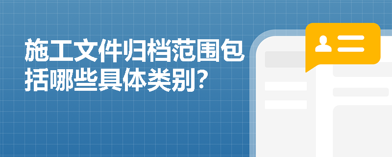 施工文件归档范围包括哪些具体类别？