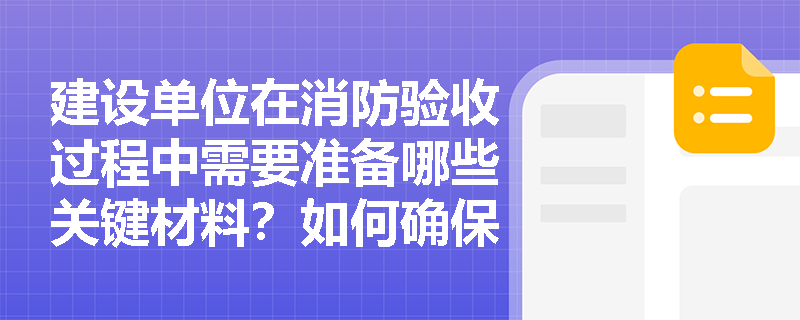 建设单位在消防验收过程中需要准备哪些关键材料？如何确保一次性通过验收？