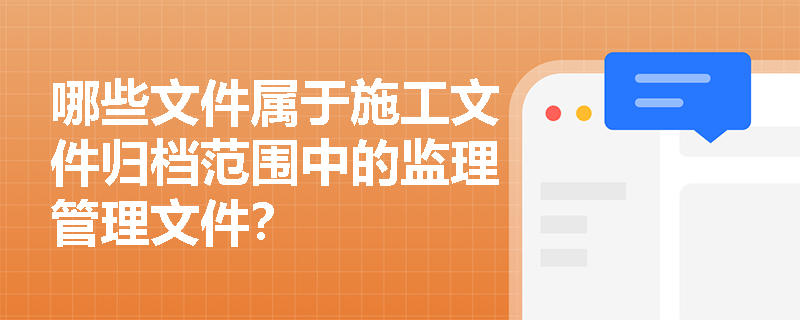 哪些文件属于施工文件归档范围中的监理管理文件？