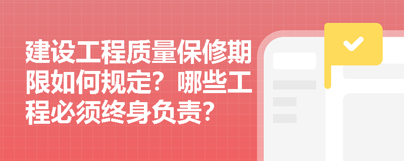 建设工程质量保修期限如何规定？哪些工程必须终身负责？
