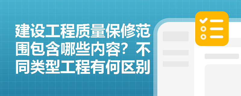 建设工程质量保修范围包含哪些内容？不同类型工程有何区别？