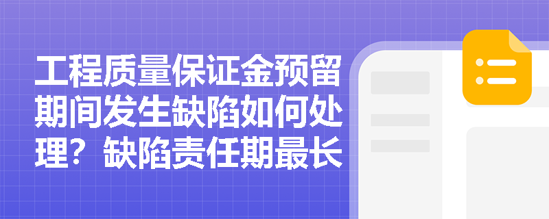 工程质量保证金预留期间发生缺陷如何处理？缺陷责任期最长可达多久？