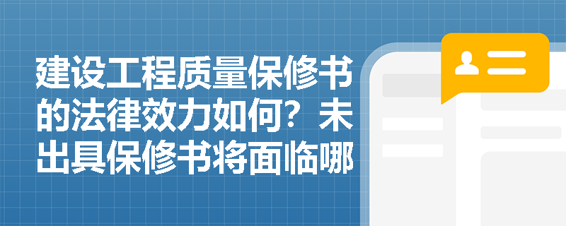 建设工程质量保修书的法律效力如何？未出具保修书将面临哪些法律后果？