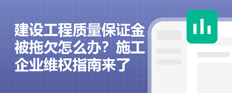 建设工程质量保证金被拖欠怎么办？施工企业维权指南来了