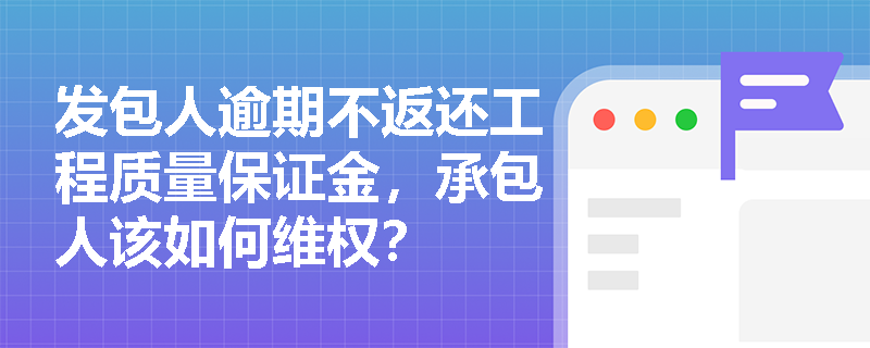 发包人逾期不返还工程质量保证金，承包人该如何维权？