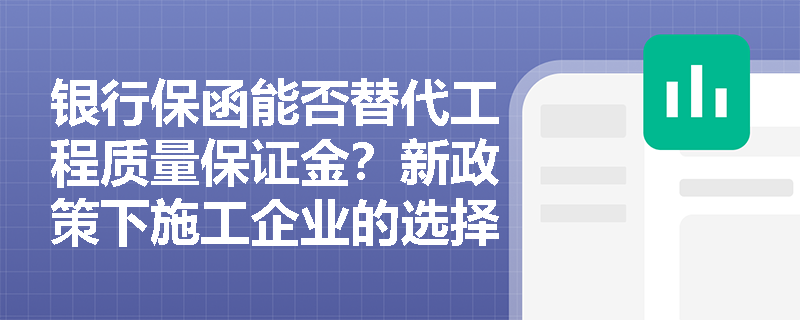 银行保函能否替代工程质量保证金？新政策下施工企业的选择策略