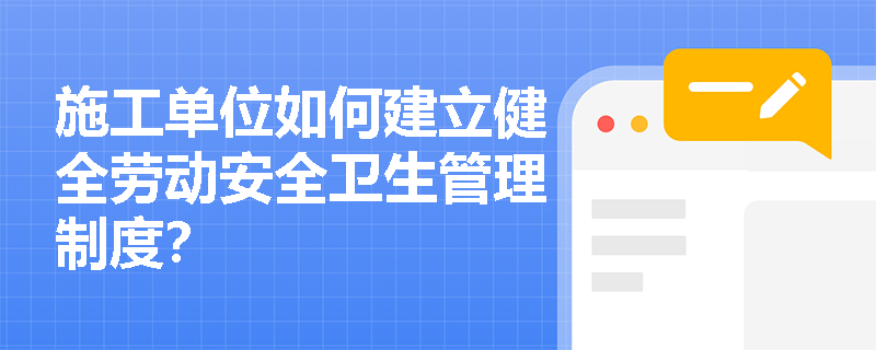 施工单位如何建立健全劳动安全卫生管理制度？