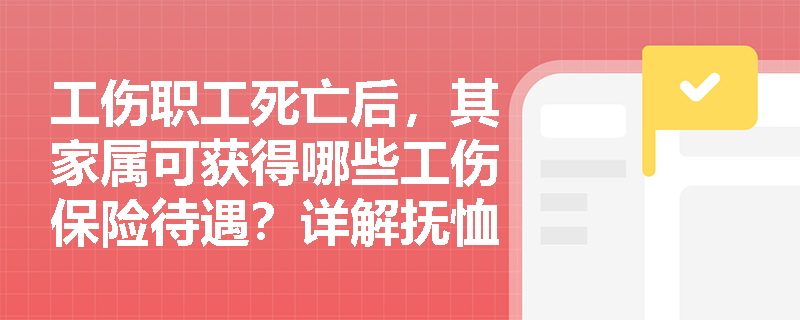 工伤职工死亡后，其家属可获得哪些工伤保险待遇？详解抚恤金计算标准
