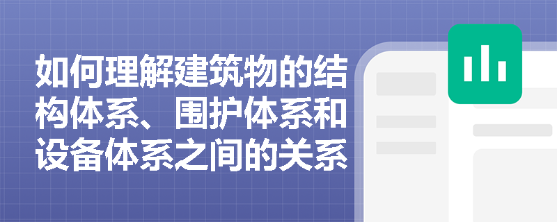 如何理解建筑物的结构体系、围护体系和设备体系之间的关系？