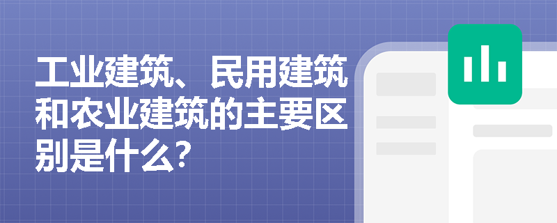 工业建筑、民用建筑和农业建筑的主要区别是什么？