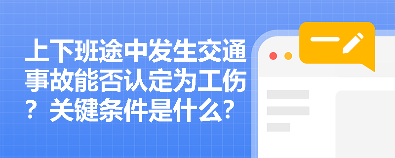 上下班途中发生交通事故能否认定为工伤？关键条件是什么？