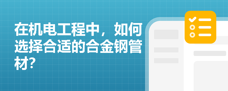 在机电工程中，如何选择合适的合金钢管材？