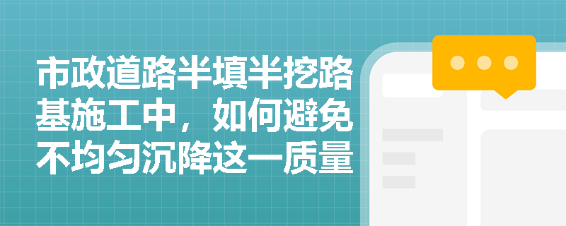 市政道路半填半挖路基施工中，如何避免不均匀沉降这一质量通病？