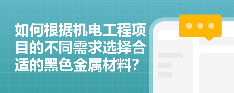 如何根据机电工程项目的不同需求选择合适的黑色金属材料？