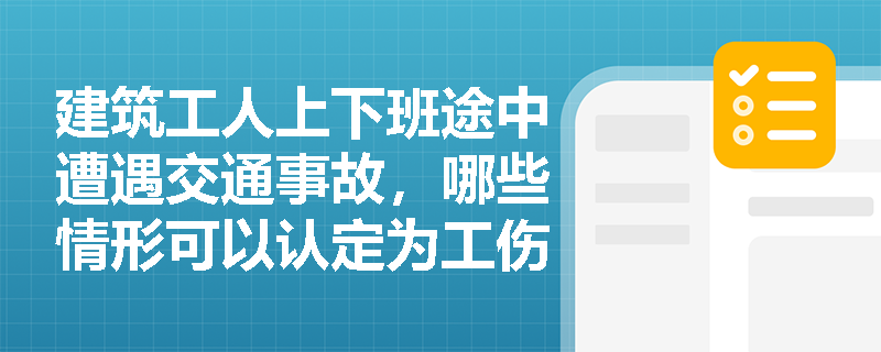 建筑工人上下班途中遭遇交通事故，哪些情形可以认定为工伤？