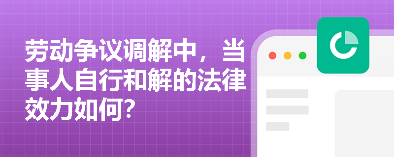 劳动争议调解中，当事人自行和解的法律效力如何？