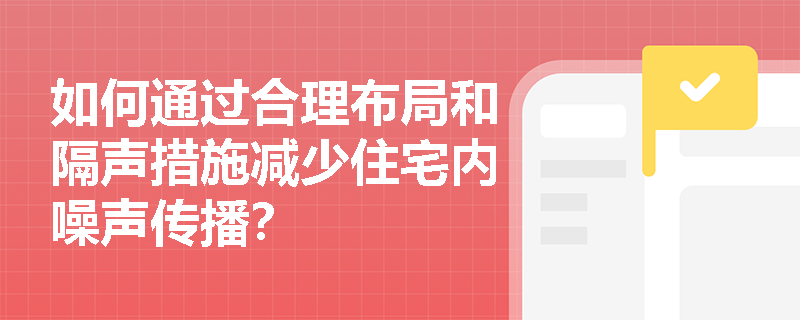 如何通过合理布局和隔声措施减少住宅内噪声传播？