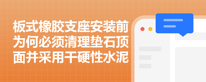 板式橡胶支座安装前为何必须清理垫石顶面并采用干硬性水泥砂浆抹平？