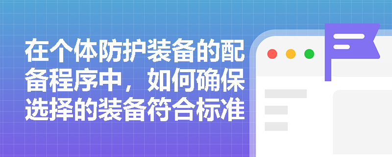 在个体防护装备的配备程序中，如何确保选择的装备符合标准？