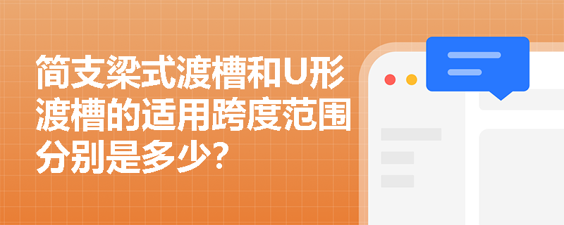 简支梁式渡槽和U形渡槽的适用跨度范围分别是多少？