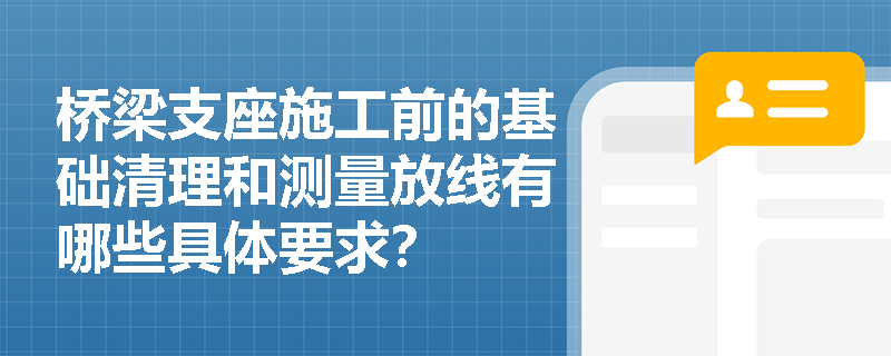 桥梁支座施工前的基础清理和测量放线有哪些具体要求？