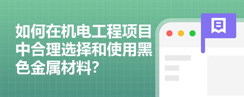 如何在机电工程项目中合理选择和使用黑色金属材料？