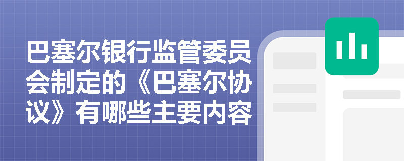 巴塞尔银行监管委员会制定的《巴塞尔协议》有哪些主要内容和修订版本？