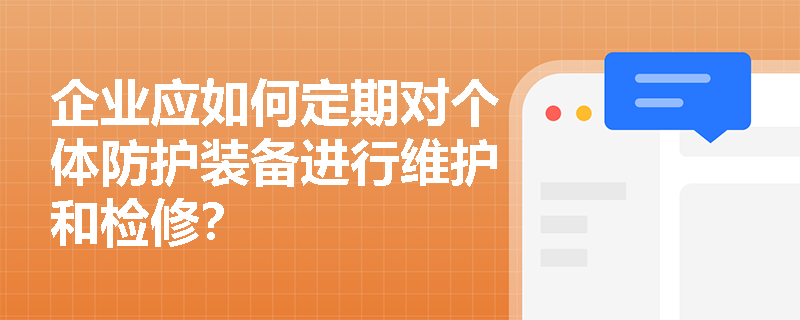 企业应如何定期对个体防护装备进行维护和检修？