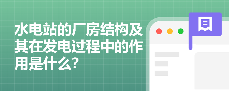 水电站的厂房结构及其在发电过程中的作用是什么？