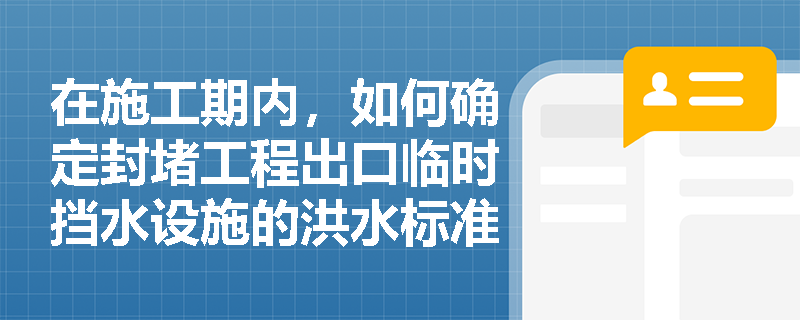在施工期内，如何确定封堵工程出口临时挡水设施的洪水标准？