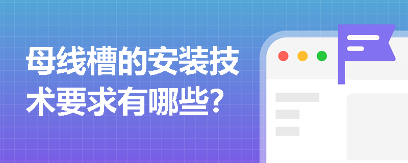 母线槽的安装技术要求有哪些？
