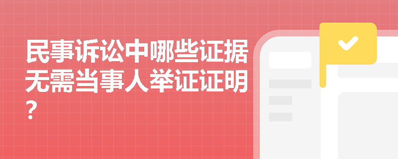 民事诉讼中哪些证据无需当事人举证证明？