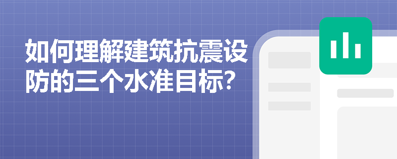 如何理解建筑抗震设防的三个水准目标? 如何理解建筑抗震设防的三个水准目标?