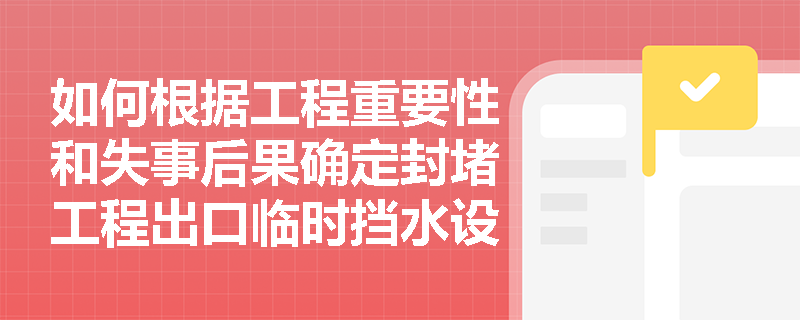 如何根据工程重要性和失事后果确定封堵工程出口临时挡水设施的洪水标准？