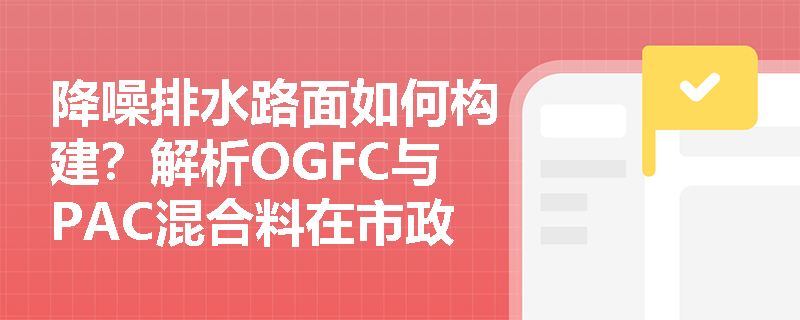 降噪排水路面如何构建？解析OGFC与PAC混合料在市政工程中的应用差异