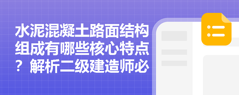 水泥混凝土路面结构组成有哪些核心特点？解析二级建造师必考考点