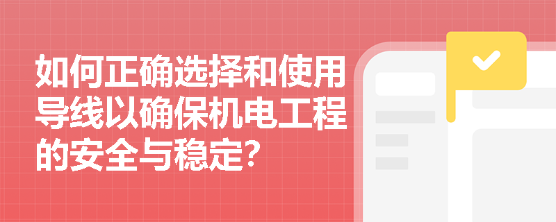 如何正确选择和使用导线以确保机电工程的安全与稳定？