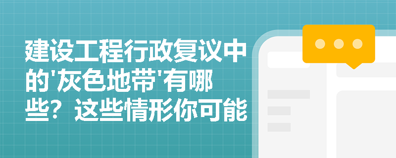 建设工程行政复议中的'灰色地带'有哪些？这些情形你可能不知道不能复议