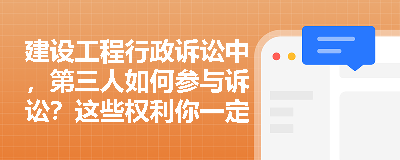 建设工程行政诉讼中，第三人如何参与诉讼？这些权利你一定要知道